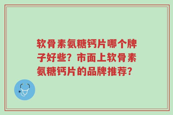 软骨素氨糖钙片哪个牌子好些？市面上软骨素氨糖钙片的品牌推荐？-第1张图片-超越
