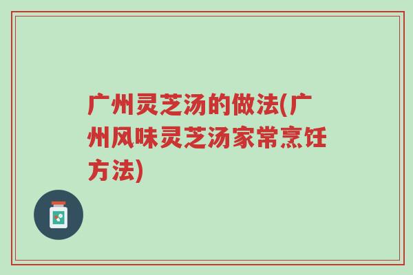 广州灵芝汤的做法(广州风味灵芝汤家常烹饪方法)-第1张图片-超越 广州灵芝汤的做法(广州风味灵芝汤家常烹饪方法)-第1张图片-超越