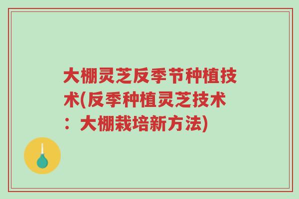大棚灵芝反季节种植技术(反季种植灵芝技术：大棚栽培新方法)-第1张图片-超越