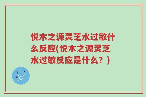 悦木之源灵芝水过敏什么反应(悦木之源灵芝水过敏反应是什么?)-第1张图片-超越 悦木之源灵芝水过敏什么反应(悦木之源灵芝水过敏反应是什么?)-第1张图片-超越