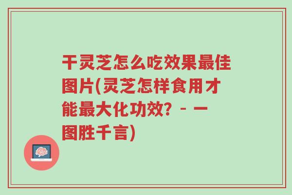 干灵芝怎么吃效果最佳图片(灵芝怎样食用才能最大化功效?- 一图胜千言)-第1张图片-超越 干灵芝怎么吃效果最佳图片(灵芝怎样食用才能最大化功效?- 一图胜千言)-第1张图片-超越