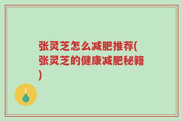张灵芝怎么减肥推荐(张灵芝的健康减肥秘籍)-第1张图片-超越 张灵芝怎么减肥推荐(张灵芝的健康减肥秘籍)-第1张图片-超越