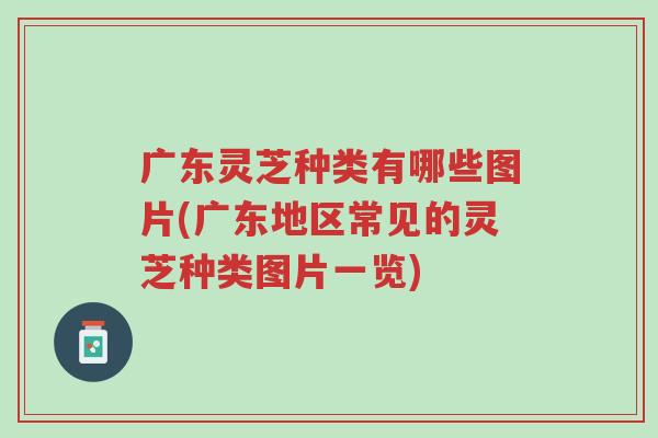 广东灵芝种类有哪些图片(广东地区常见的灵芝种类图片一览)-第1张图片-超越 广东灵芝种类有哪些图片(广东地区常见的灵芝种类图片一览)-第1张图片-超越