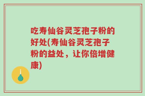 吃寿仙谷灵芝孢子粉的好处(寿仙谷灵芝孢子粉的益处，让你倍增健康)-第1张图片-超越