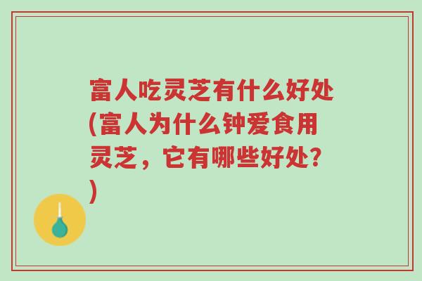 富人吃灵芝有什么好处(富人为什么钟爱食用灵芝，它有哪些好处？)-第1张图片-超越