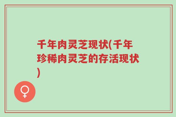 千年肉灵芝现状(千年珍稀肉灵芝的存活现状)-第1张图片-超越
