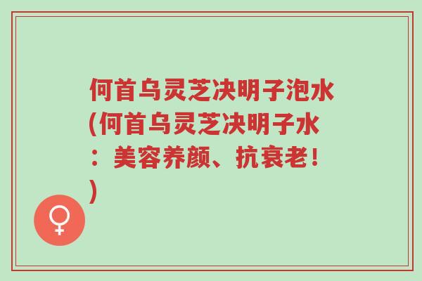 何首乌灵芝决明子泡水(何首乌灵芝决明子水:美容养颜、抗衰老!)-第1张图片-超越 何首乌灵芝决明子泡水(何首乌灵芝决明子水:美容养颜、抗衰老!)-第1张图片-超越