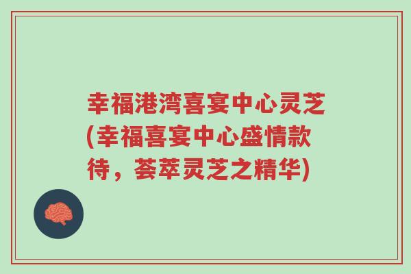 幸福港湾喜宴中心灵芝(幸福喜宴中心盛情款待,荟萃灵芝之精华)-第1张图片-超越 幸福港湾喜宴中心灵芝(幸福喜宴中心盛情款待,荟萃灵芝之精华)-第1张图片-超越