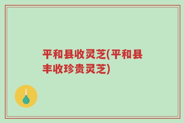 平和县收灵芝(平和县丰收珍贵灵芝)-第1张图片-超越 平和县收灵芝(平和县丰收珍贵灵芝)-第1张图片-超越