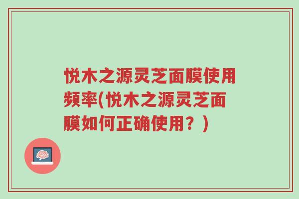 悦木之源灵芝面膜使用频率(悦木之源灵芝面膜如何正确使用？)-第1张图片-超越
