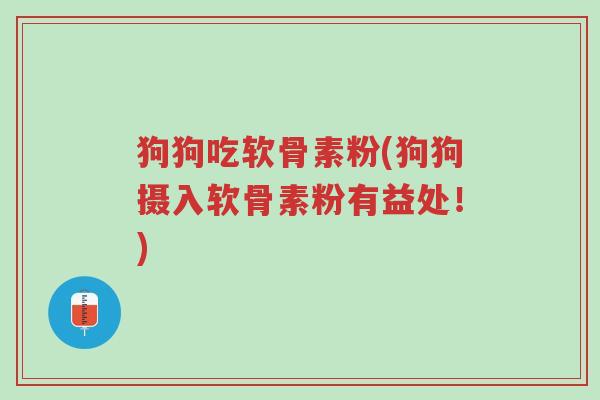 狗狗吃软骨素粉(狗狗摄入软骨素粉有益处!)-第1张图片-超越 狗狗吃软骨素粉(狗狗摄入软骨素粉有益处!)-第1张图片-超越