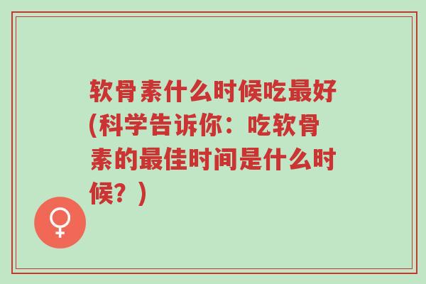 软骨素什么时候吃最好(科学告诉你:吃软骨素的最佳时间是什么时候?)-第1张图片-超越 软骨素什么时候吃最好(科学告诉你:吃软骨素的最佳时间是什么时候?)-第1张图片-超越