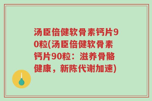 汤臣倍健软骨素钙片90粒(汤臣倍健软骨素钙片90粒：滋养骨骼健康，新陈代谢加速)-第1张图片-超越