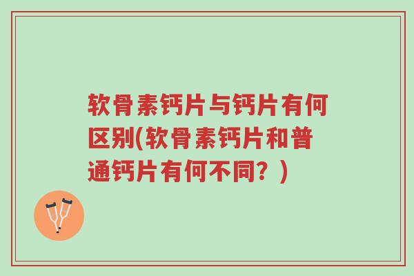 软骨素钙片与钙片有何区别(软骨素钙片和普通钙片有何不同？)-第1张图片-超越