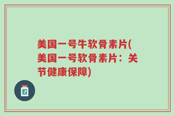 美国一号牛软骨素片(美国一号软骨素片:关节健康保障)-第1张图片-超越 美国一号牛软骨素片(美国一号软骨素片:关节健康保障)-第1张图片-超越