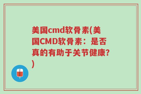 美国cmd软骨素(美国CMD软骨素:是否真的有助于关节健康?)-第1张图片-超越 美国cmd软骨素(美国CMD软骨素:是否真的有助于关节健康?)-第1张图片-超越