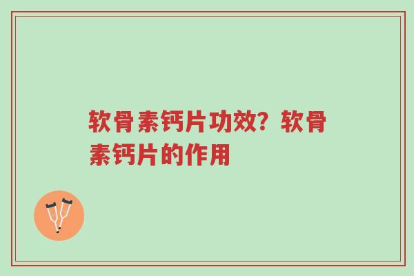 软骨素钙片功效?软骨素钙片的作用-第1张图片-超越 软骨素钙片功效?软骨素钙片的作用-第1张图片-超越