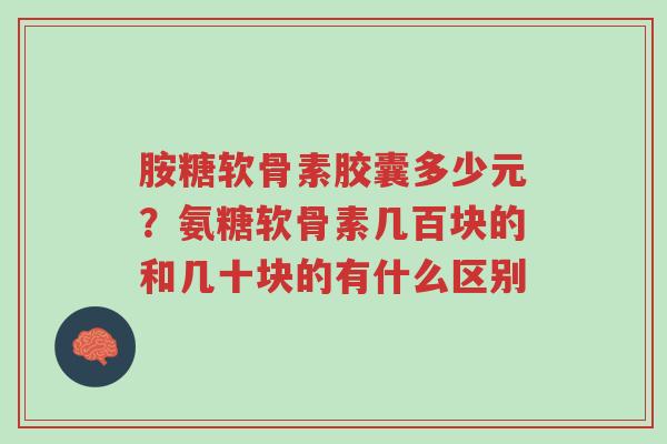 胺糖软骨素胶囊多少元?氨糖软骨素几百块的和几十块的有什么区别-第1张图片-超越 胺糖软骨素胶囊多少元?氨糖软骨素几百块的和几十块的有什么区别-第1张图片-超越