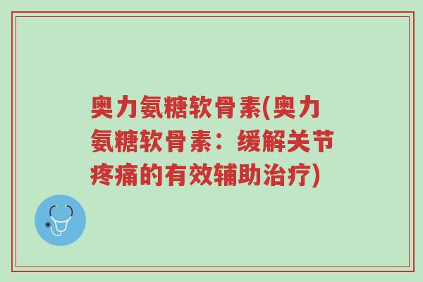 奥力氨糖软骨素(奥力氨糖软骨素:缓解关节疼痛的有效辅助治疗)-第1张图片-超越 奥力氨糖软骨素(奥力氨糖软骨素:缓解关节疼痛的有效辅助治疗)-第1张图片-超越