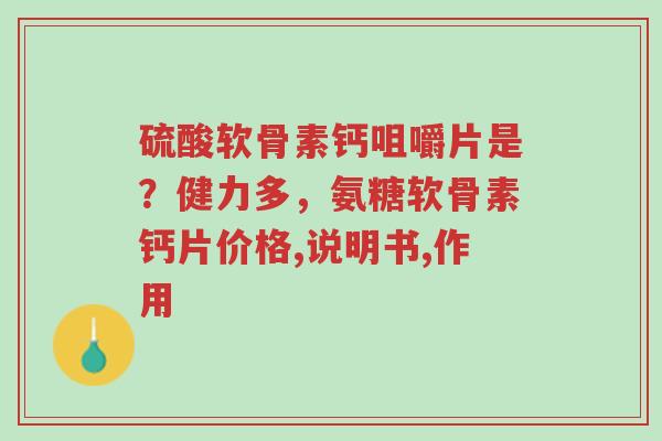 硫酸软骨素钙咀嚼片是?健力多,氨糖软骨素钙片价格,说明书,作用-第1张图片-超越 硫酸软骨素钙咀嚼片是?健力多,氨糖软骨素钙片价格,说明书,作用-第1张图片-超越