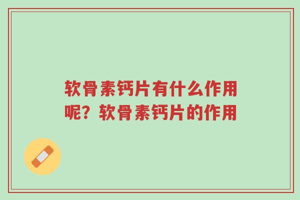软骨素钙片有什么作用呢?软骨素钙片的作用-第1张图片-超越 软骨素钙片有什么作用呢?软骨素钙片的作用-第1张图片-超越