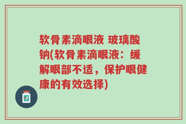 软骨素滴眼液 玻璃酸钠(软骨素滴眼液：缓解眼部不适，保护眼健康的有效选择)-第1张图片-超越