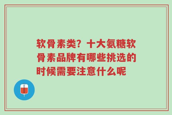 软骨素类?十大氨糖软骨素品牌有哪些挑选的时候需要注意什么呢-第1张图片-超越 软骨素类?十大氨糖软骨素品牌有哪些挑选的时候需要注意什么呢-第1张图片-超越