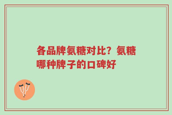 各品牌氨糖对比?氨糖哪种牌子的口碑好-第1张图片-超越 各品牌氨糖对比?氨糖哪种牌子的口碑好-第1张图片-超越