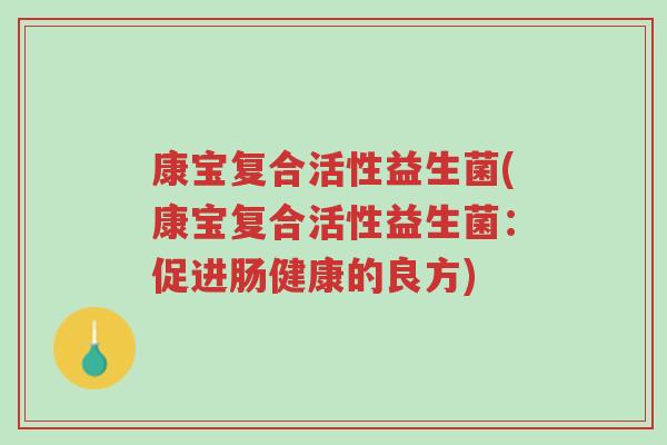 康宝复合活性益生菌(康宝复合活性益生菌:促进肠健康的良方)-第1张图片-超越 康宝复合活性益生菌(康宝复合活性益生菌:促进肠健康的良方)-第1张图片-超越