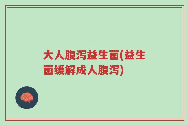 大人腹泻益生菌(益生菌缓解成人腹泻)-第1张图片-超越
