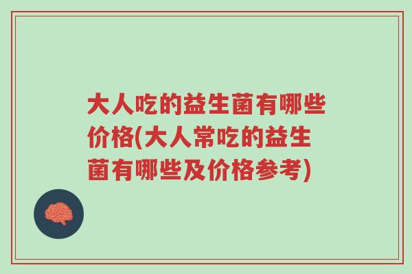 大人吃的益生菌有哪些价格(大人常吃的益生菌有哪些及价格参考)-第1张图片-超越