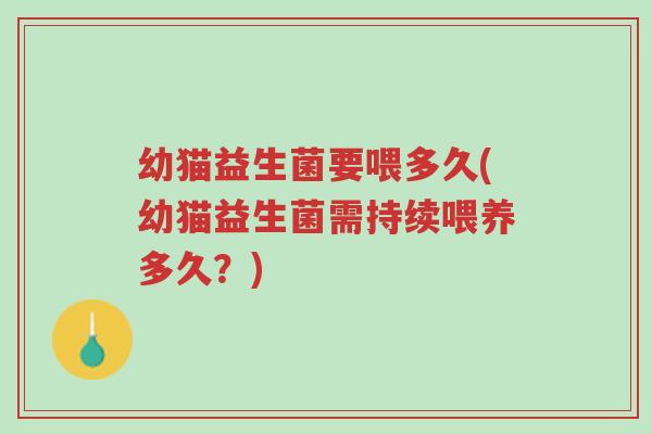 幼猫益生菌要喂多久(幼猫益生菌需持续喂养多久?)-第1张图片-超越 幼猫益生菌要喂多久(幼猫益生菌需持续喂养多久?)-第1张图片-超越