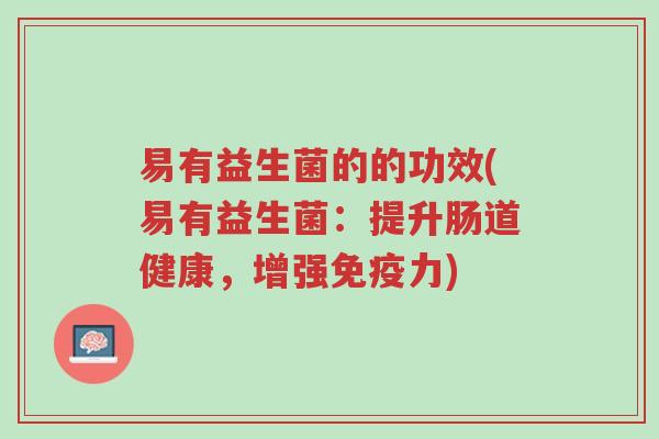 易有益生菌的的功效(易有益生菌:提升肠道健康,增强免疫力)-第1张图片-超越 易有益生菌的的功效(易有益生菌:提升肠道健康,增强免疫力)-第1张图片-超越