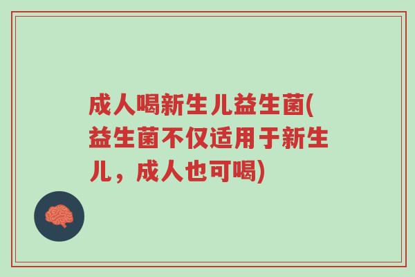 成人喝新生儿益生菌(益生菌不仅适用于新生儿,成人也可喝)-第1张图片-超越 成人喝新生儿益生菌(益生菌不仅适用于新生儿,成人也可喝)-第1张图片-超越