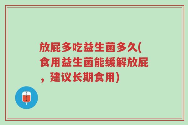 放屁多吃益生菌多久(食用益生菌能缓解放屁，建议长期食用)-第1张图片-超越