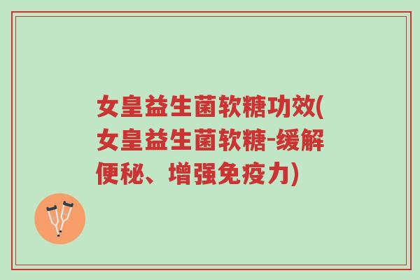 女皇益生菌软糖功效(女皇益生菌软糖-缓解便秘、增强免疫力)-第1张图片-超越 女皇益生菌软糖功效(女皇益生菌软糖-缓解便秘、增强免疫力)-第1张图片-超越