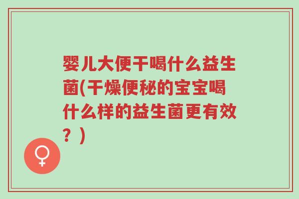 婴儿大便干喝什么益生菌(干燥便秘的宝宝喝什么样的益生菌更有效?)-第1张图片-超越 婴儿大便干喝什么益生菌(干燥便秘的宝宝喝什么样的益生菌更有效?)-第1张图片-超越