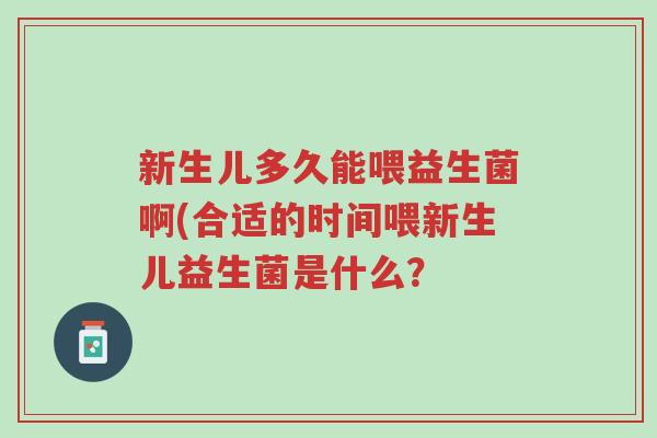 新生儿多久能喂益生菌啊(合适的时间喂新生儿益生菌是什么?-第1张图片-超越 新生儿多久能喂益生菌啊(合适的时间喂新生儿益生菌是什么?-第1张图片-超越