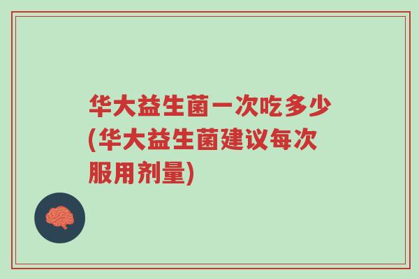 华大益生菌一次吃多少(华大益生菌建议每次服用剂量)-第1张图片-超越