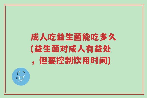 成人吃益生菌能吃多久(益生菌对成人有益处,但要控制饮用时间)-第1张图片-超越 成人吃益生菌能吃多久(益生菌对成人有益处,但要控制饮用时间)-第1张图片-超越