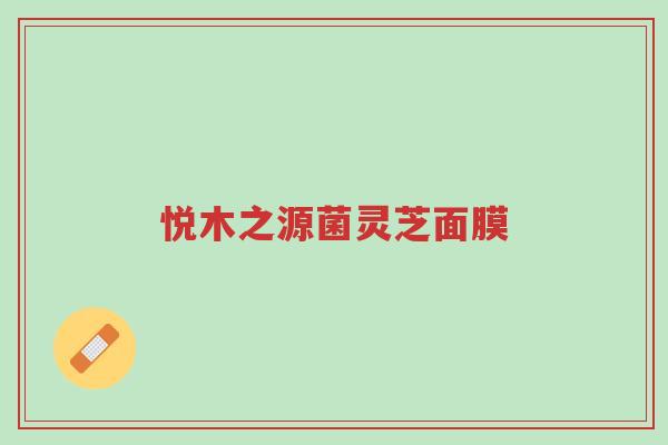 悦木之源菌灵芝面膜-第1张图片-超越 悦木之源菌灵芝面膜-第1张图片-超越