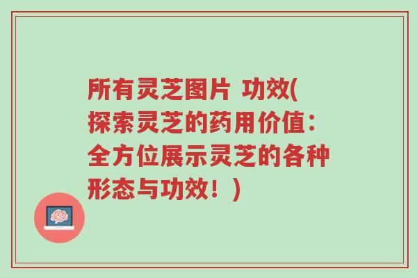 所有灵芝图片 功效(探索灵芝的药用价值:全方位展示灵芝的各种形态与功效!)-第1张图片-超越 所有灵芝图片 功效(探索灵芝的药用价值:全方位展示灵芝的各种形态与功效!)-第1张图片-超越