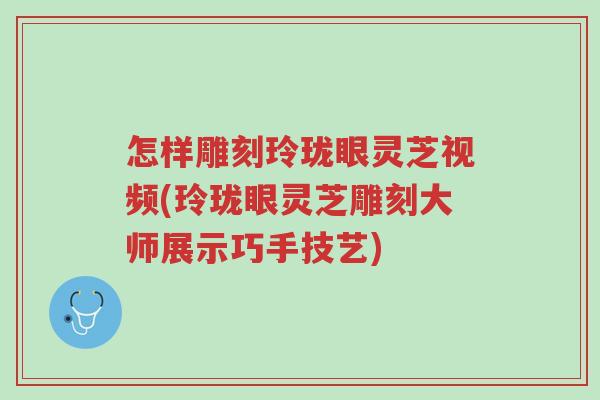 怎样雕刻玲珑眼灵芝视频(玲珑眼灵芝雕刻大师展示巧手技艺)-第1张图片-超越 怎样雕刻玲珑眼灵芝视频(玲珑眼灵芝雕刻大师展示巧手技艺)-第1张图片-超越