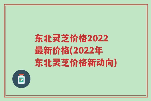 东北灵芝价格2022最新价格(2022年东北灵芝价格新动向)-第1张图片-超越 东北灵芝价格2022最新价格(2022年东北灵芝价格新动向)-第1张图片-超越