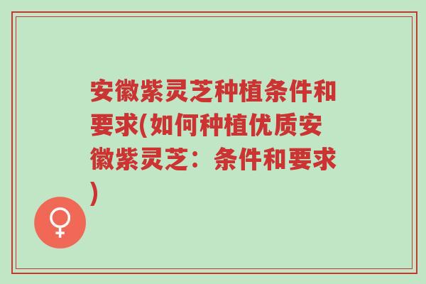 安徽紫灵芝种植条件和要求(如何种植优质安徽紫灵芝：条件和要求)-第1张图片-超越
