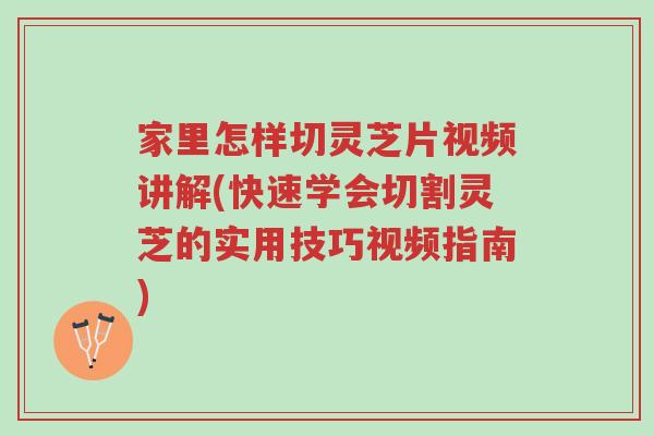 家里怎样切灵芝片视频讲解(快速学会切割灵芝的实用技巧视频指南)-第1张图片-超越