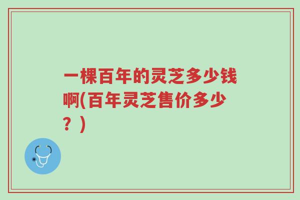 一棵百年的灵芝多少钱啊(百年灵芝售价多少?)-第1张图片-超越 一棵百年的灵芝多少钱啊(百年灵芝售价多少?)-第1张图片-超越