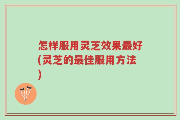 怎样服用灵芝效果最好(灵芝的最佳服用方法)-第1张图片-超越 怎样服用灵芝效果最好(灵芝的最佳服用方法)-第1张图片-超越
