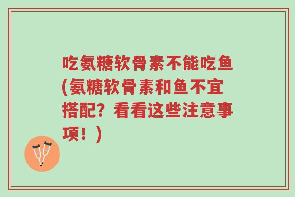 吃氨糖软骨素不能吃鱼(氨糖软骨素和鱼不宜搭配?看看这些注意事项!)-第1张图片-超越 吃氨糖软骨素不能吃鱼(氨糖软骨素和鱼不宜搭配?看看这些注意事项!)-第1张图片-超越