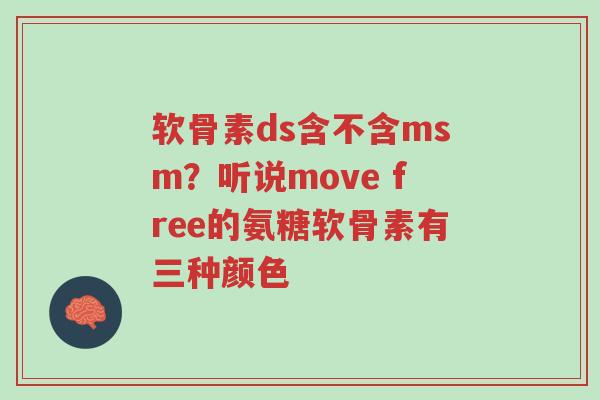 软骨素ds含不含msm?听说move free的氨糖软骨素有三种颜色-第1张图片-超越 软骨素ds含不含msm?听说move free的氨糖软骨素有三种颜色-第1张图片-超越